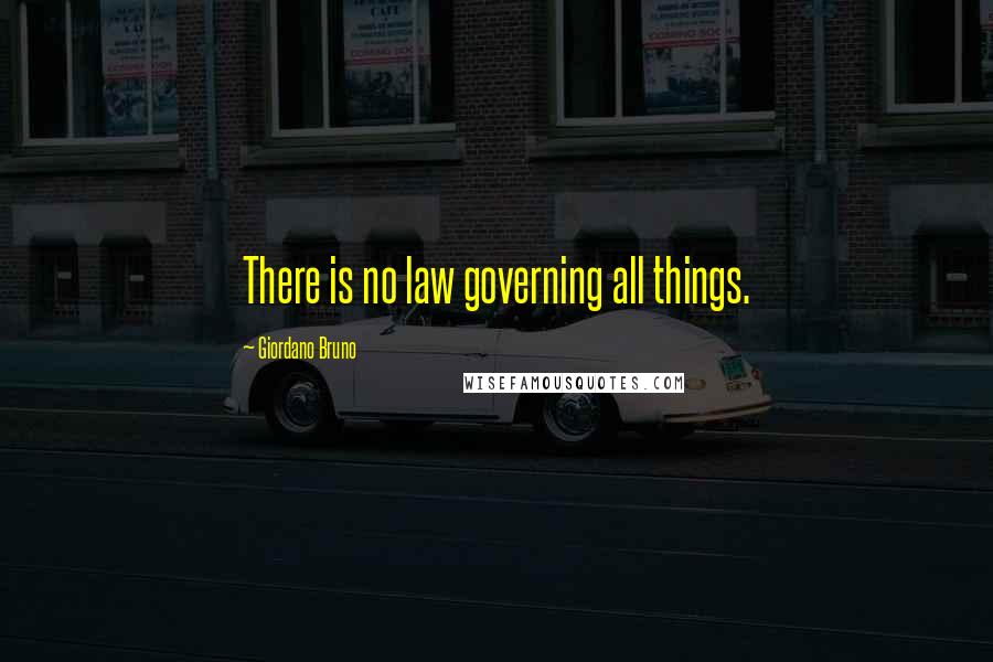 Giordano Bruno Quotes: There is no law governing all things.