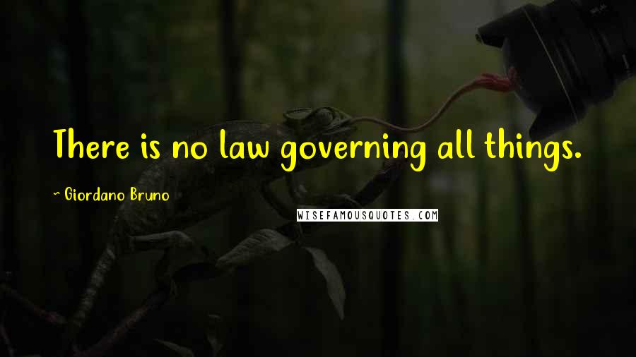 Giordano Bruno Quotes: There is no law governing all things.