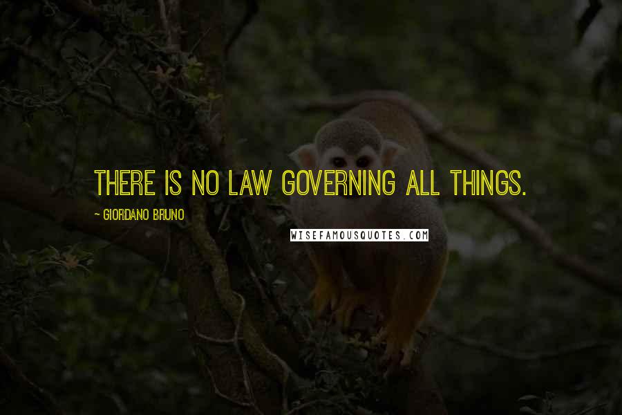 Giordano Bruno Quotes: There is no law governing all things.