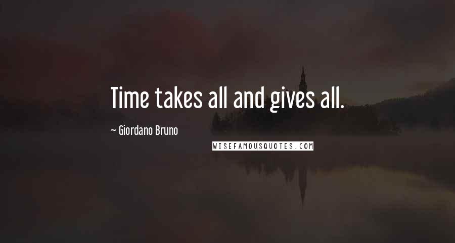 Giordano Bruno Quotes: Time takes all and gives all.