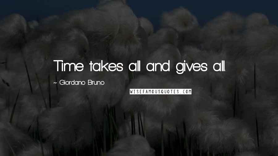 Giordano Bruno Quotes: Time takes all and gives all.