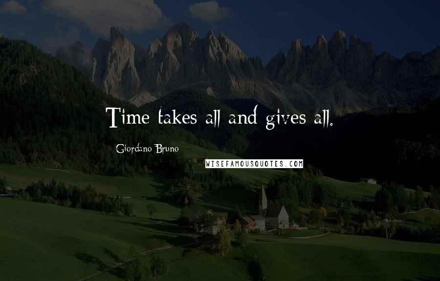 Giordano Bruno Quotes: Time takes all and gives all.