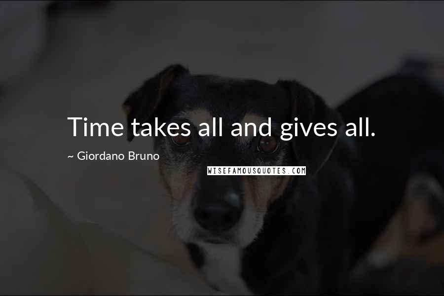 Giordano Bruno Quotes: Time takes all and gives all.