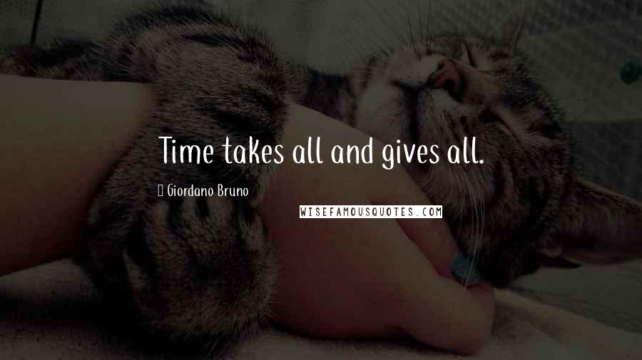 Giordano Bruno Quotes: Time takes all and gives all.