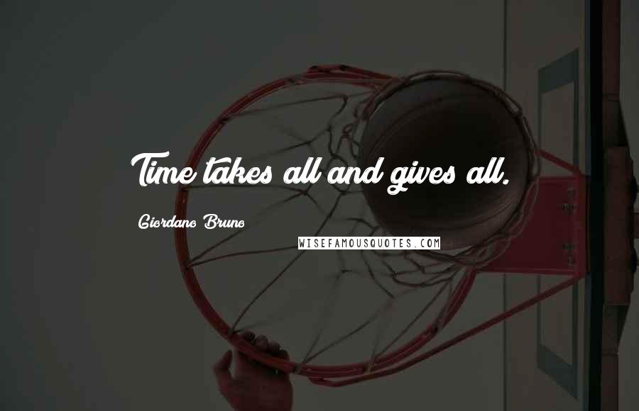 Giordano Bruno Quotes: Time takes all and gives all.