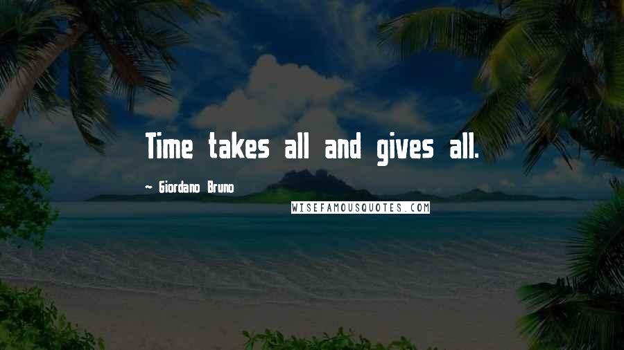 Giordano Bruno Quotes: Time takes all and gives all.