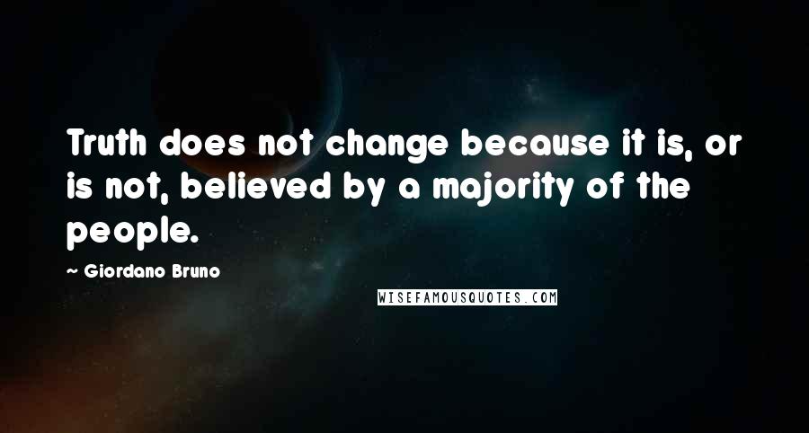 Giordano Bruno Quotes: Truth does not change because it is, or is not, believed by a majority of the people.