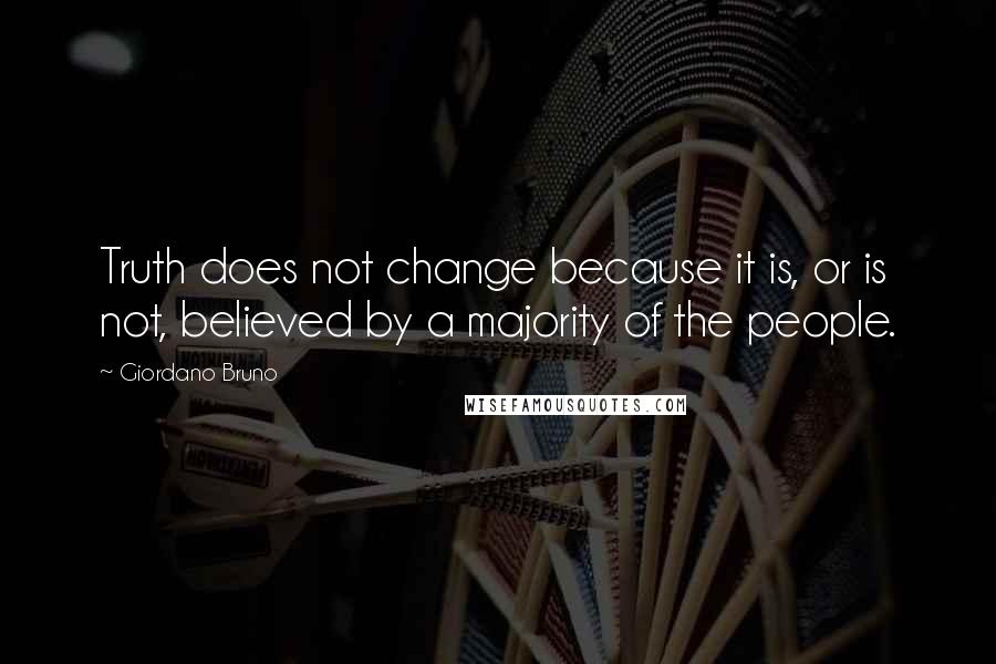 Giordano Bruno Quotes: Truth does not change because it is, or is not, believed by a majority of the people.