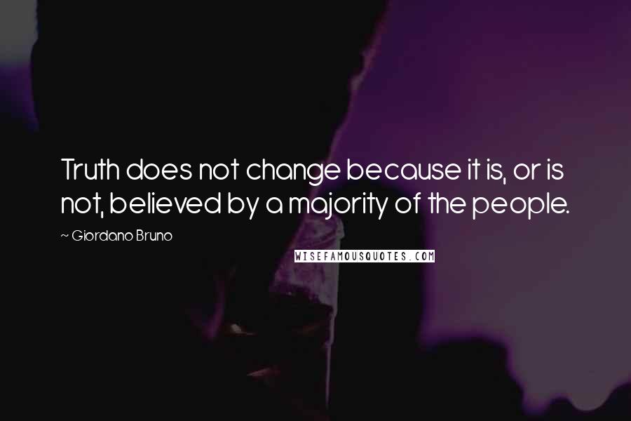 Giordano Bruno Quotes: Truth does not change because it is, or is not, believed by a majority of the people.