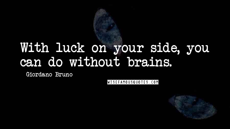 Giordano Bruno Quotes: With luck on your side, you can do without brains.