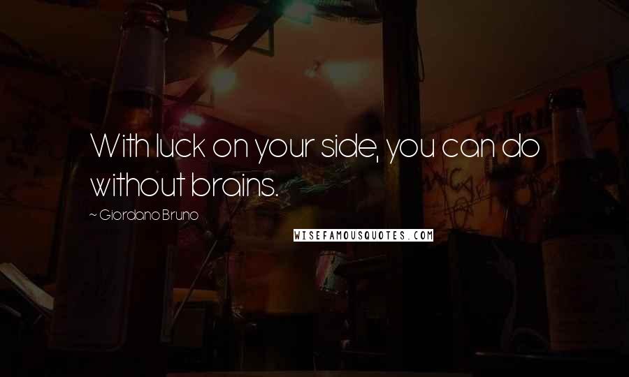 Giordano Bruno Quotes: With luck on your side, you can do without brains.