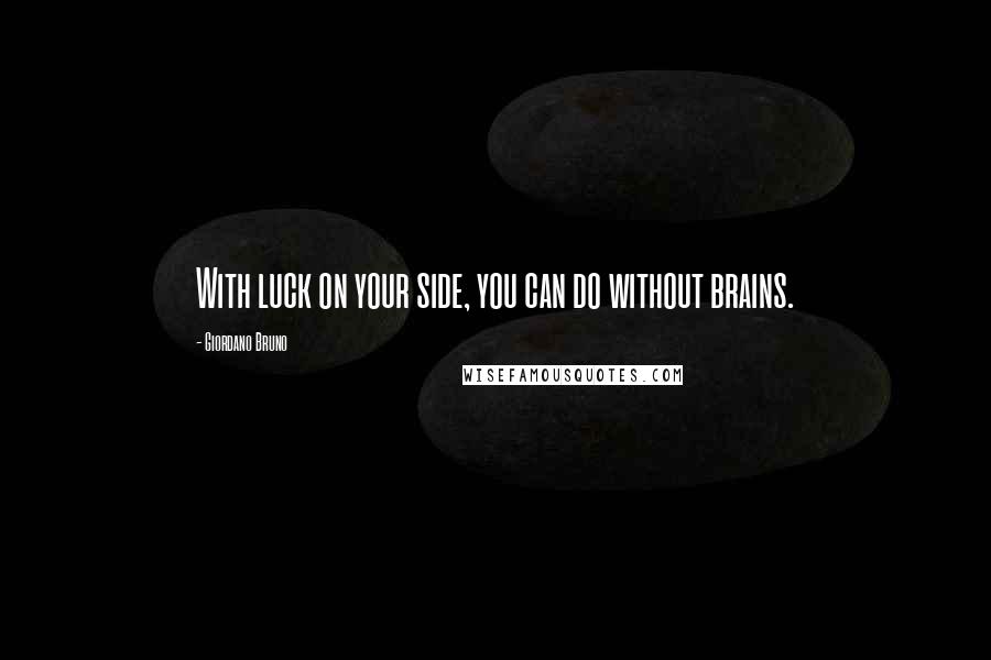 Giordano Bruno Quotes: With luck on your side, you can do without brains.