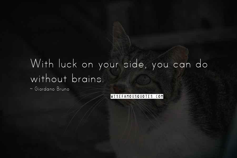 Giordano Bruno Quotes: With luck on your side, you can do without brains.