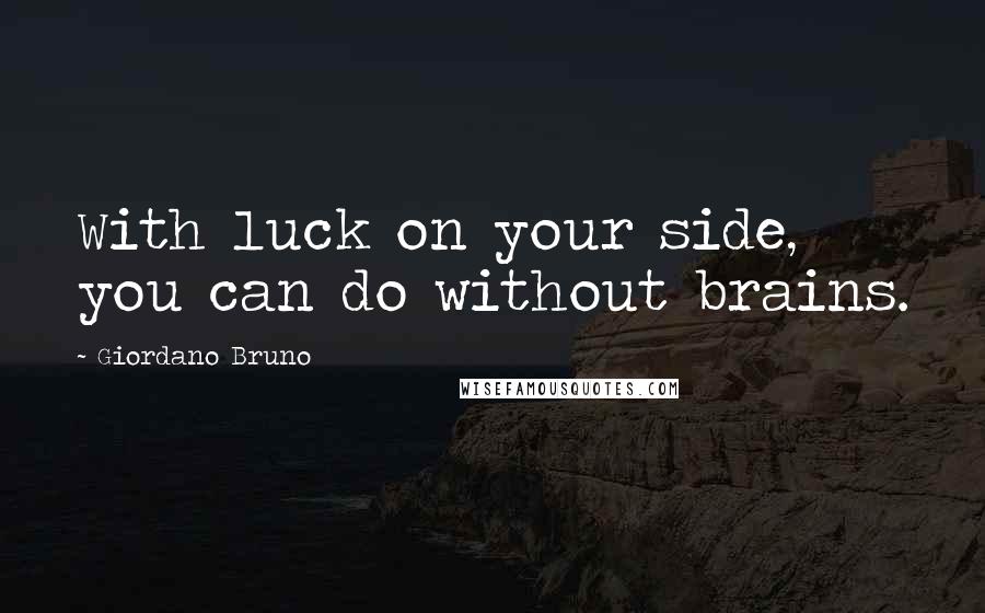 Giordano Bruno Quotes: With luck on your side, you can do without brains.