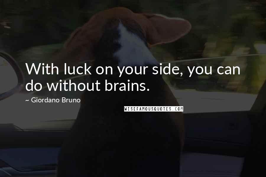 Giordano Bruno Quotes: With luck on your side, you can do without brains.