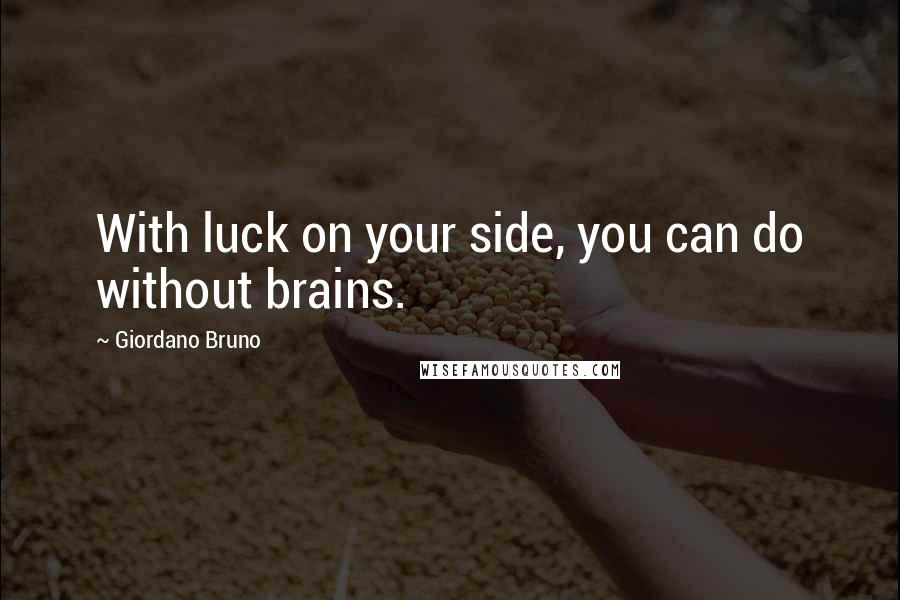 Giordano Bruno Quotes: With luck on your side, you can do without brains.