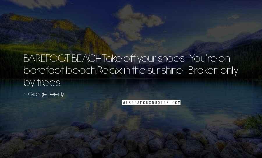 Giorge Leedy Quotes: BAREFOOT BEACHTake off your shoes-You're on barefoot beach.Relax in the sunshine-Broken only by trees.