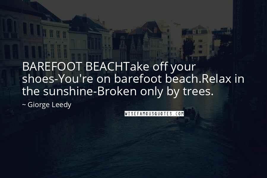 Giorge Leedy Quotes: BAREFOOT BEACHTake off your shoes-You're on barefoot beach.Relax in the sunshine-Broken only by trees.