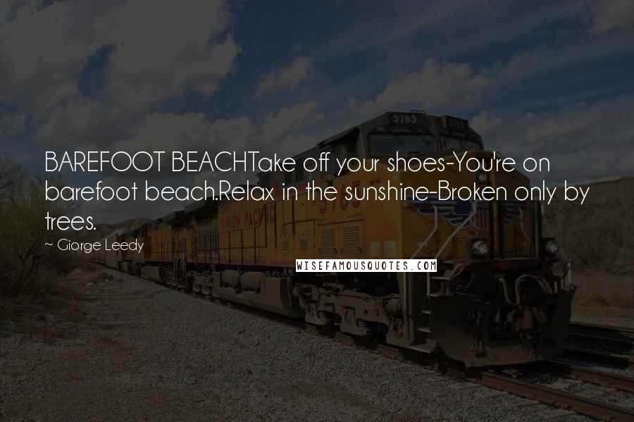 Giorge Leedy Quotes: BAREFOOT BEACHTake off your shoes-You're on barefoot beach.Relax in the sunshine-Broken only by trees.