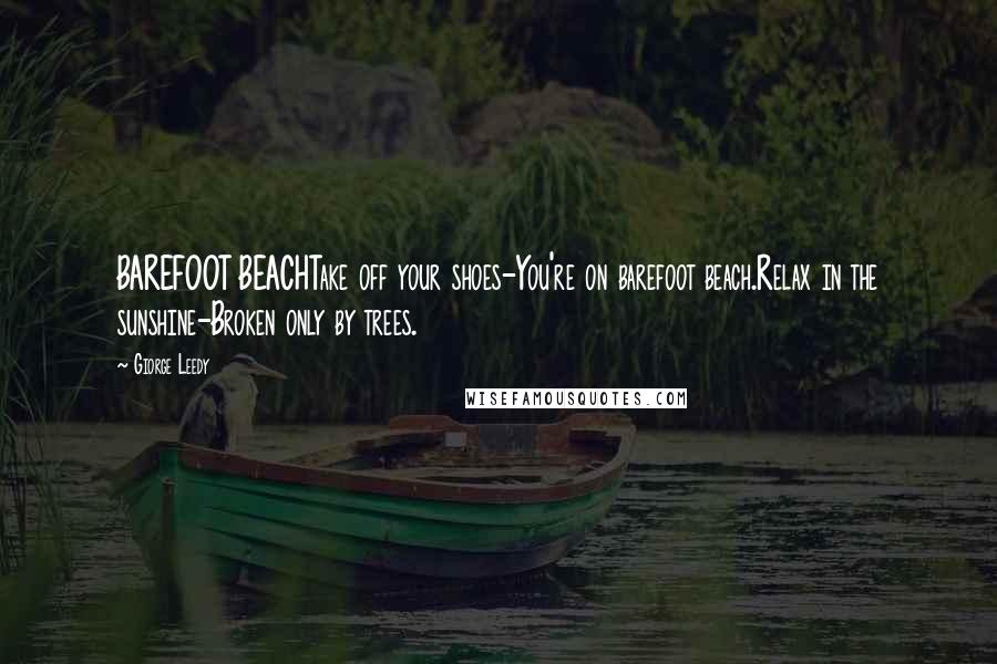 Giorge Leedy Quotes: BAREFOOT BEACHTake off your shoes-You're on barefoot beach.Relax in the sunshine-Broken only by trees.