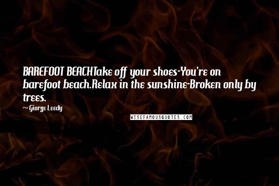 Giorge Leedy Quotes: BAREFOOT BEACHTake off your shoes-You're on barefoot beach.Relax in the sunshine-Broken only by trees.