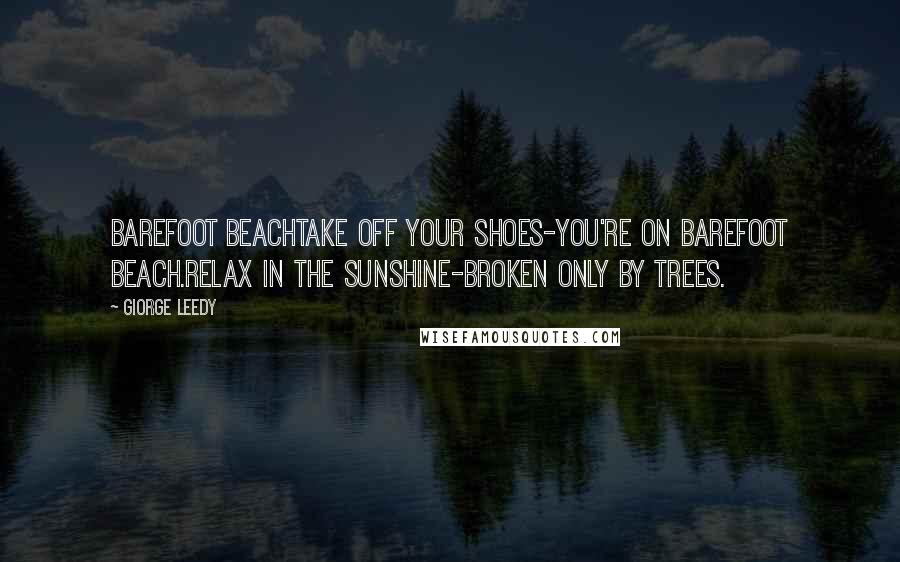 Giorge Leedy Quotes: BAREFOOT BEACHTake off your shoes-You're on barefoot beach.Relax in the sunshine-Broken only by trees.