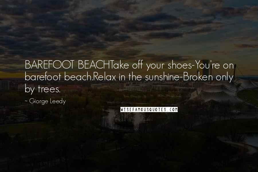 Giorge Leedy Quotes: BAREFOOT BEACHTake off your shoes-You're on barefoot beach.Relax in the sunshine-Broken only by trees.