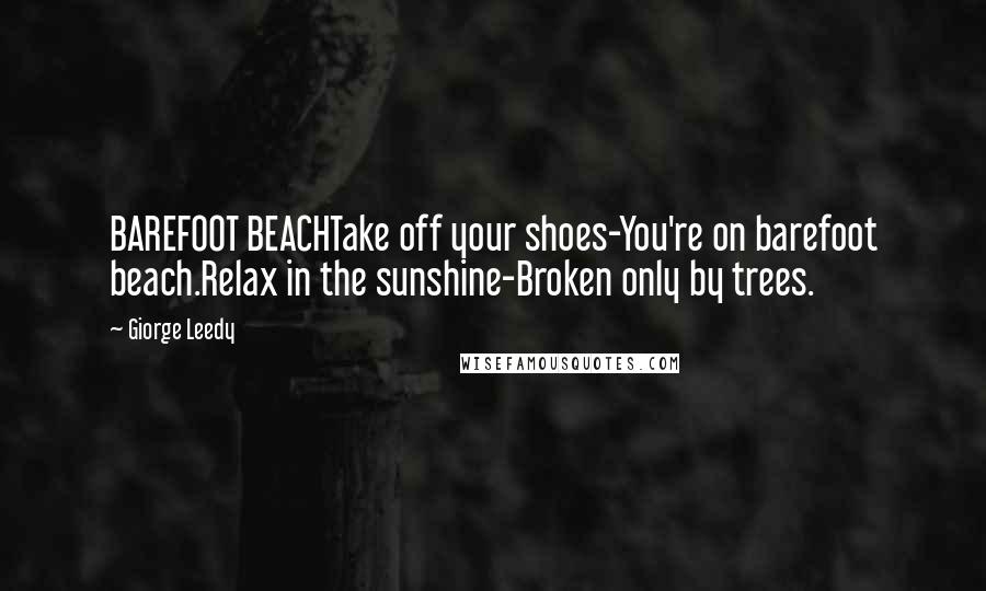 Giorge Leedy Quotes: BAREFOOT BEACHTake off your shoes-You're on barefoot beach.Relax in the sunshine-Broken only by trees.
