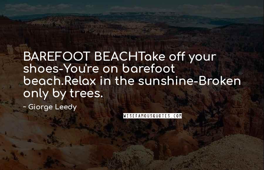 Giorge Leedy Quotes: BAREFOOT BEACHTake off your shoes-You're on barefoot beach.Relax in the sunshine-Broken only by trees.