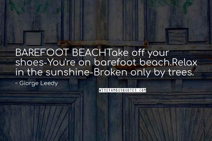 Giorge Leedy Quotes: BAREFOOT BEACHTake off your shoes-You're on barefoot beach.Relax in the sunshine-Broken only by trees.