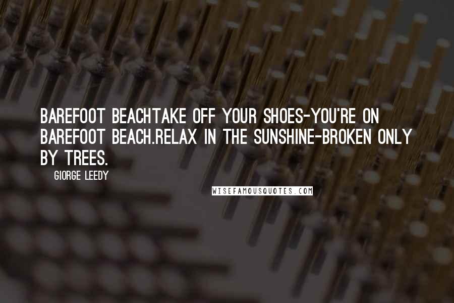 Giorge Leedy Quotes: BAREFOOT BEACHTake off your shoes-You're on barefoot beach.Relax in the sunshine-Broken only by trees.