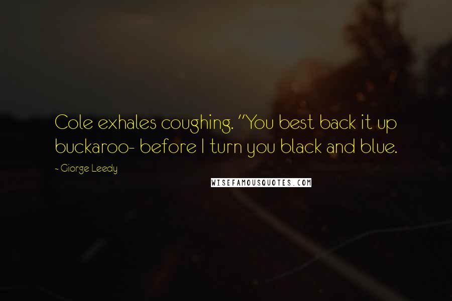 Giorge Leedy Quotes: Cole exhales coughing. "You best back it up buckaroo- before I turn you black and blue.