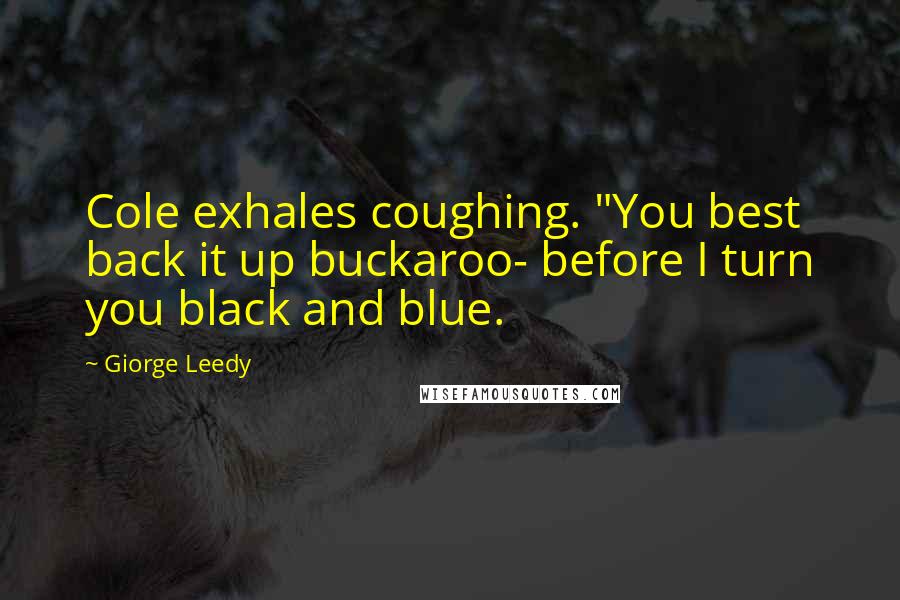 Giorge Leedy Quotes: Cole exhales coughing. "You best back it up buckaroo- before I turn you black and blue.