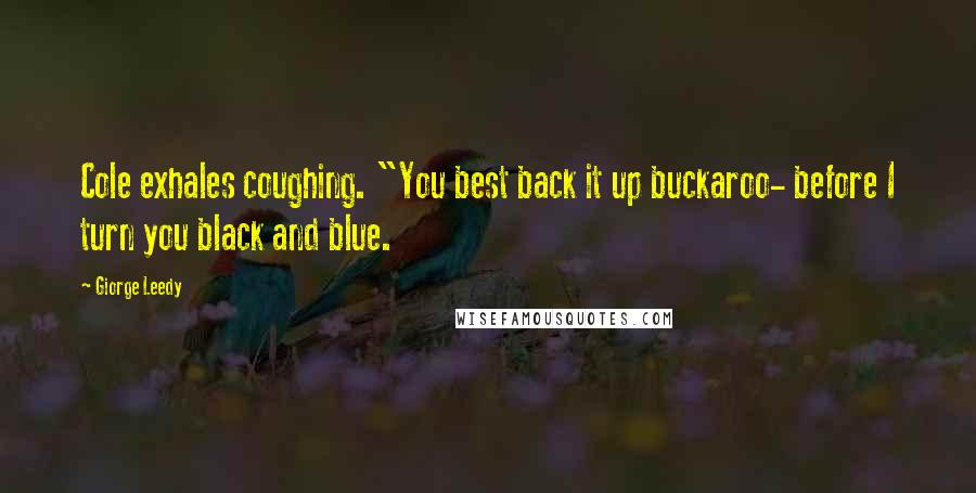 Giorge Leedy Quotes: Cole exhales coughing. "You best back it up buckaroo- before I turn you black and blue.