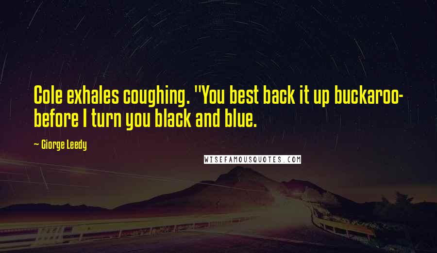 Giorge Leedy Quotes: Cole exhales coughing. "You best back it up buckaroo- before I turn you black and blue.