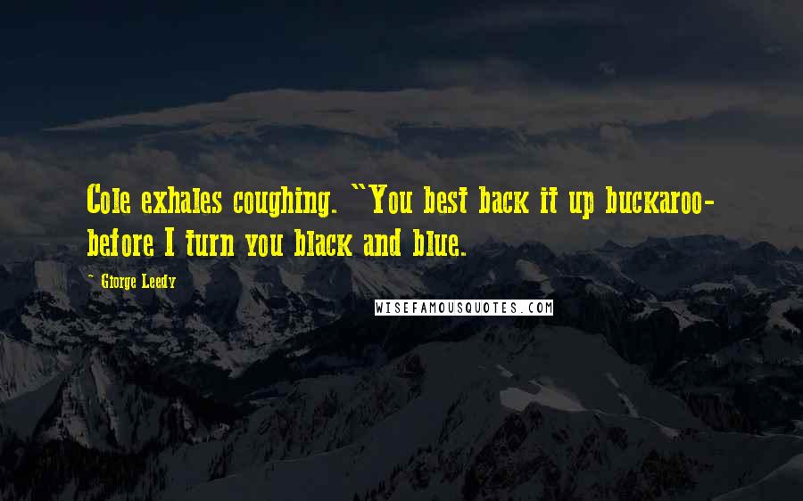 Giorge Leedy Quotes: Cole exhales coughing. "You best back it up buckaroo- before I turn you black and blue.