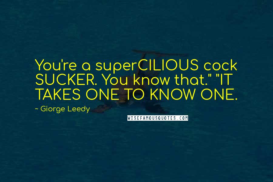 Giorge Leedy Quotes: You're a superCILIOUS cock SUCKER. You know that." "IT TAKES ONE TO KNOW ONE.