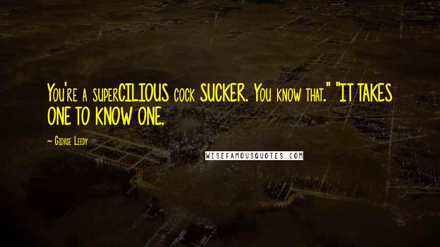 Giorge Leedy Quotes: You're a superCILIOUS cock SUCKER. You know that." "IT TAKES ONE TO KNOW ONE.
