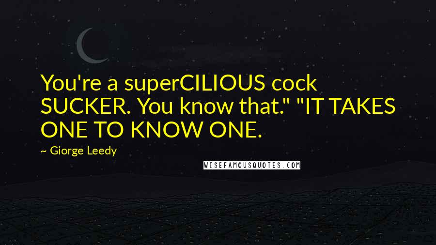 Giorge Leedy Quotes: You're a superCILIOUS cock SUCKER. You know that." "IT TAKES ONE TO KNOW ONE.