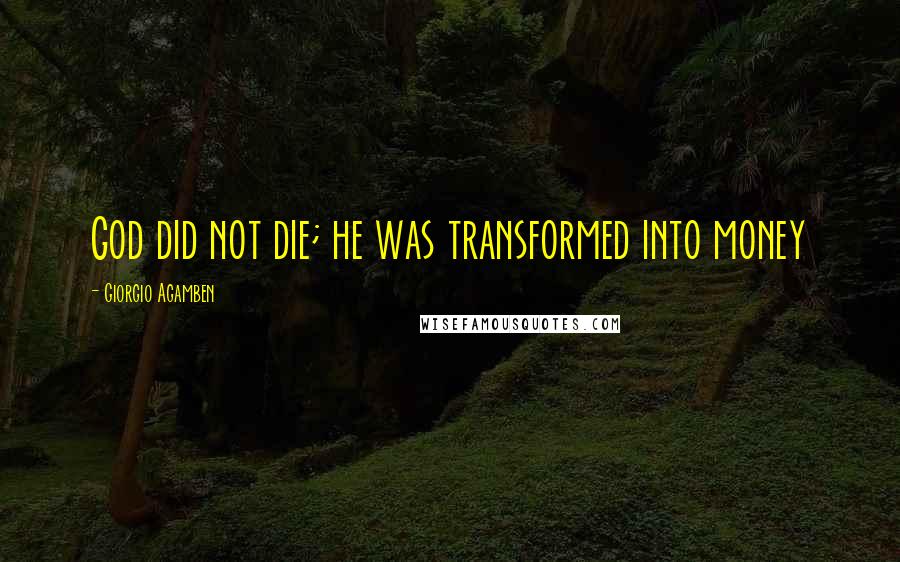 Giorgio Agamben Quotes: God did not die; he was transformed into money