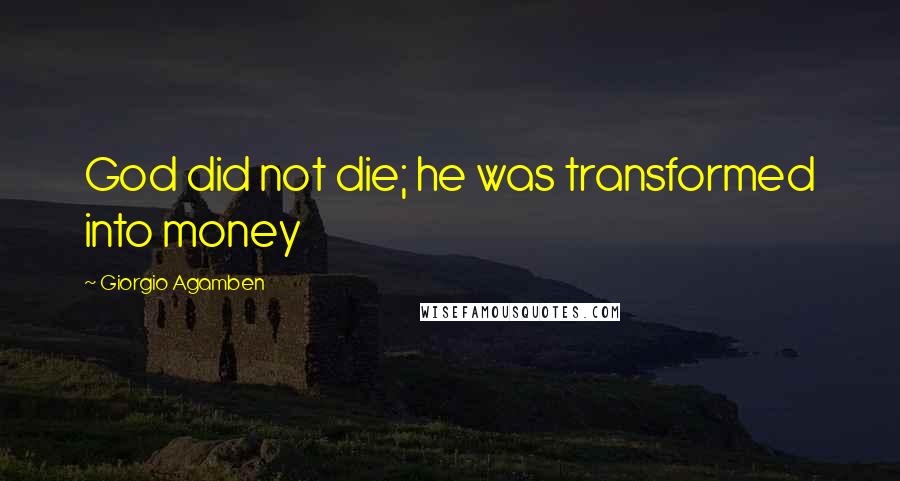 Giorgio Agamben Quotes: God did not die; he was transformed into money