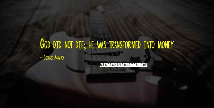 Giorgio Agamben Quotes: God did not die; he was transformed into money