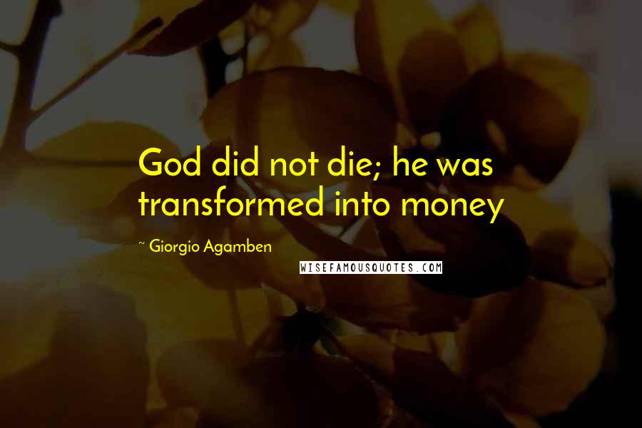 Giorgio Agamben Quotes: God did not die; he was transformed into money