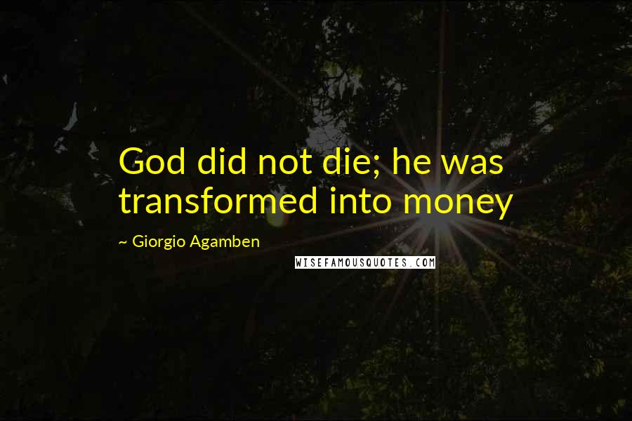 Giorgio Agamben Quotes: God did not die; he was transformed into money