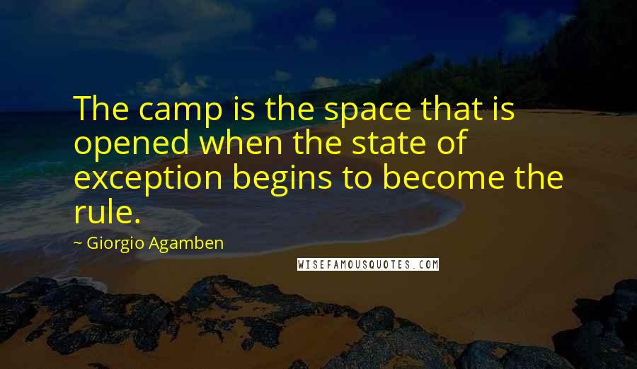 Giorgio Agamben Quotes: The camp is the space that is opened when the state of exception begins to become the rule.