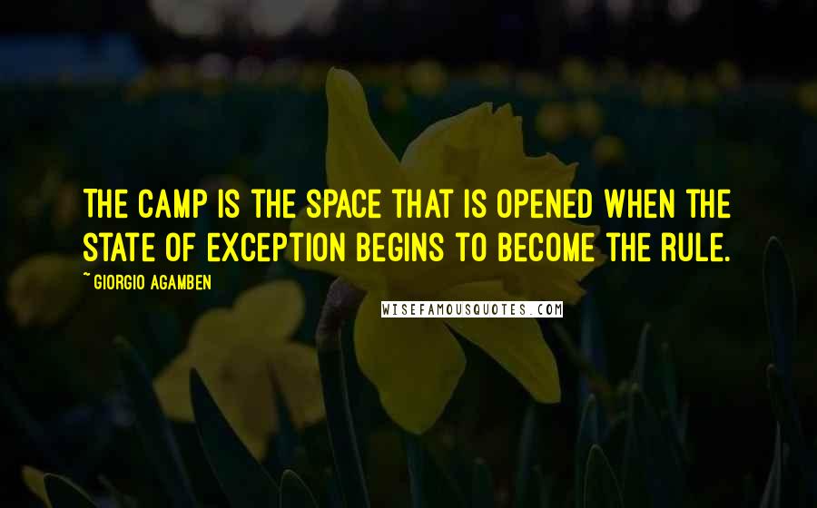 Giorgio Agamben Quotes: The camp is the space that is opened when the state of exception begins to become the rule.