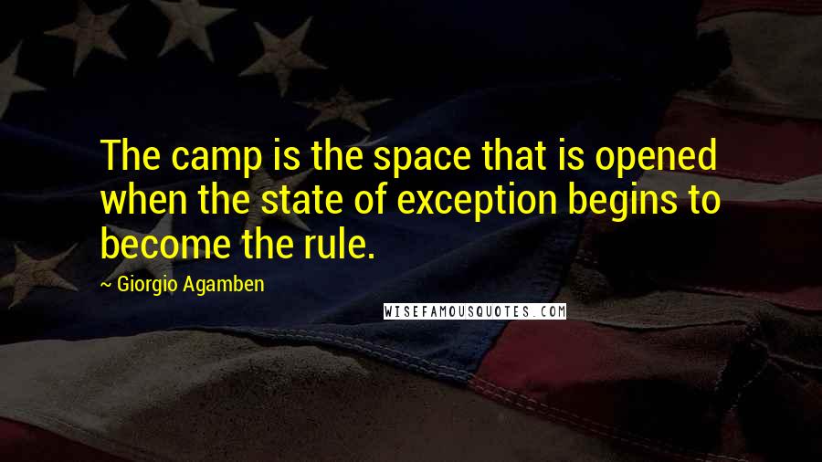 Giorgio Agamben Quotes: The camp is the space that is opened when the state of exception begins to become the rule.