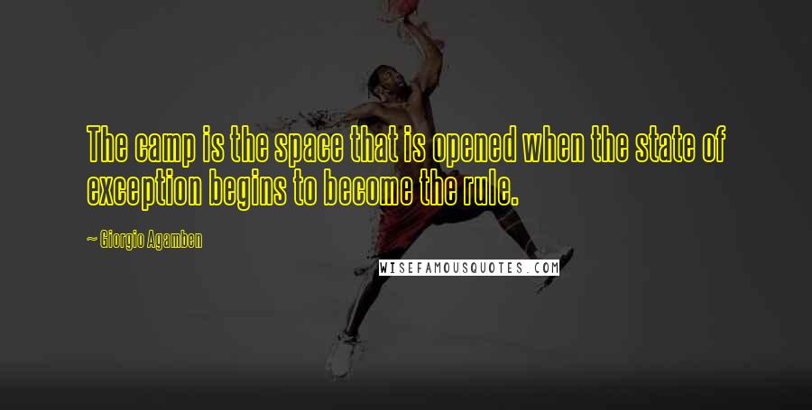 Giorgio Agamben Quotes: The camp is the space that is opened when the state of exception begins to become the rule.