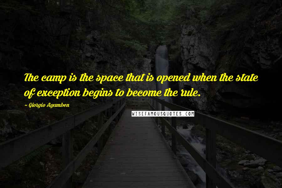 Giorgio Agamben Quotes: The camp is the space that is opened when the state of exception begins to become the rule.