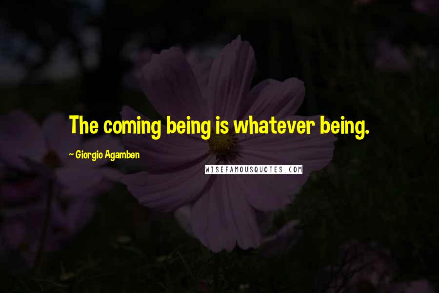 Giorgio Agamben Quotes: The coming being is whatever being.